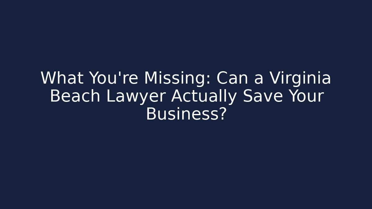 What You’re Missing: Can a Virginia Beach Lawyer Actually Save Your Business?