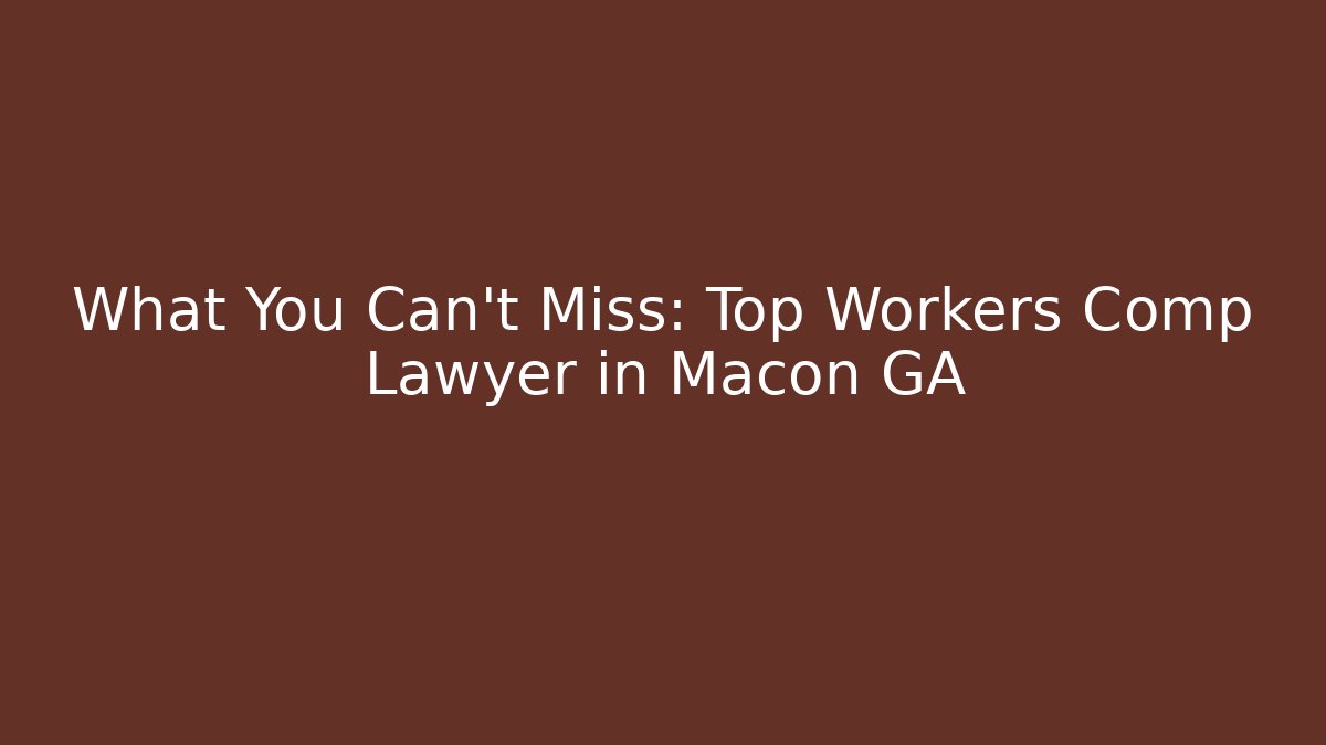 What You Can’t Miss: Top Workers Comp Lawyer in Macon GA