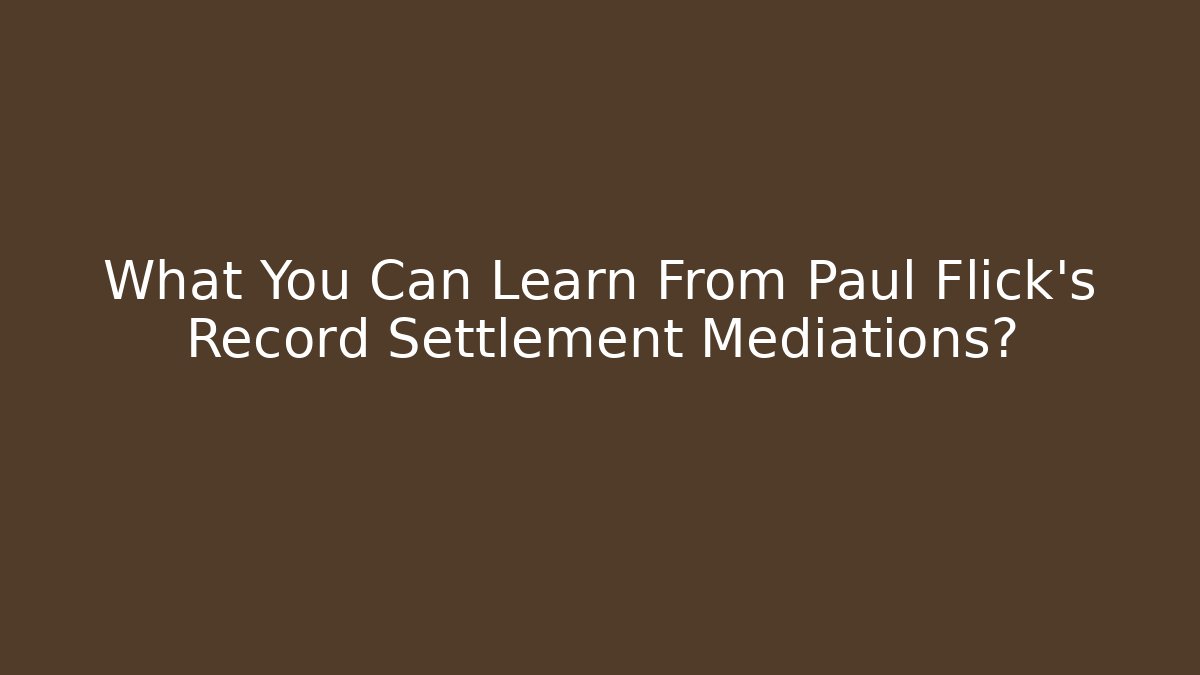 What You Can Learn From Paul Flick’s Record Settlement Mediations?