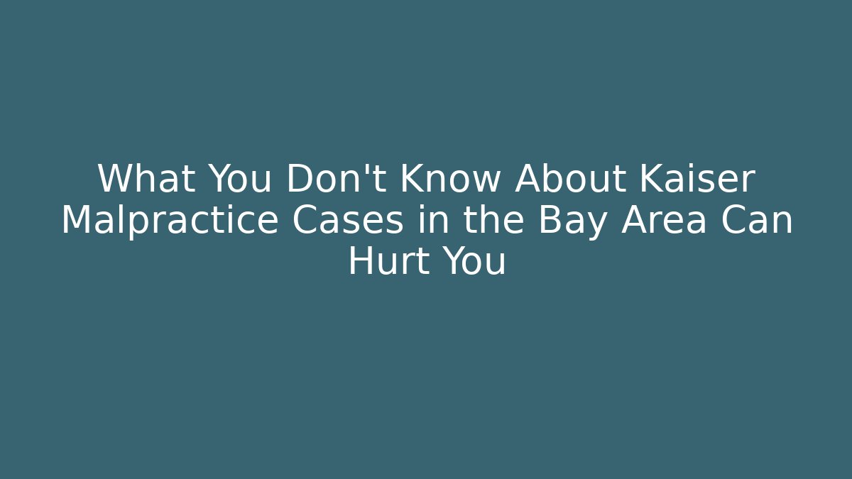 What You Don't Know About Kaiser Malpractice Cases in the Bay Area Can Hurt You