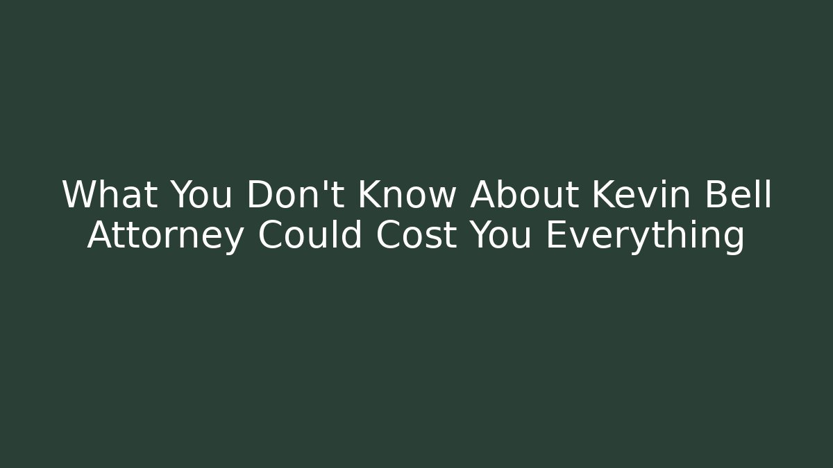 What You Don't Know About Kevin Bell Attorney Could Cost You Everything