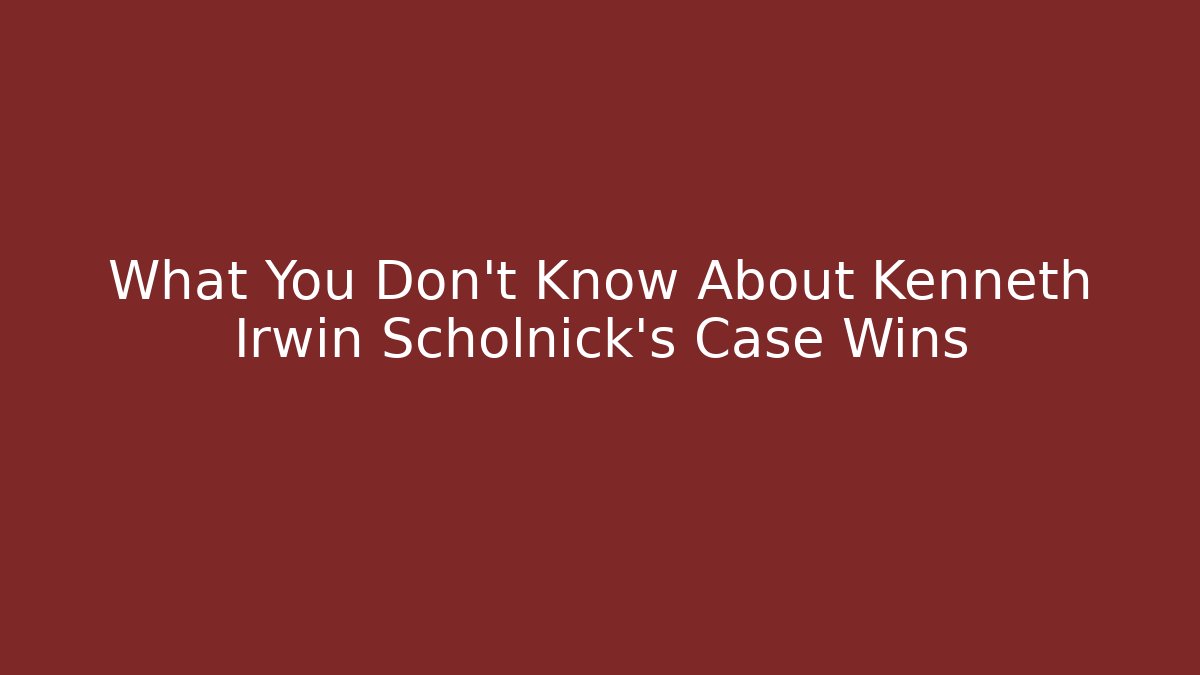 What You Don’t Know About Kenneth Irwin Scholnick’s Case Wins