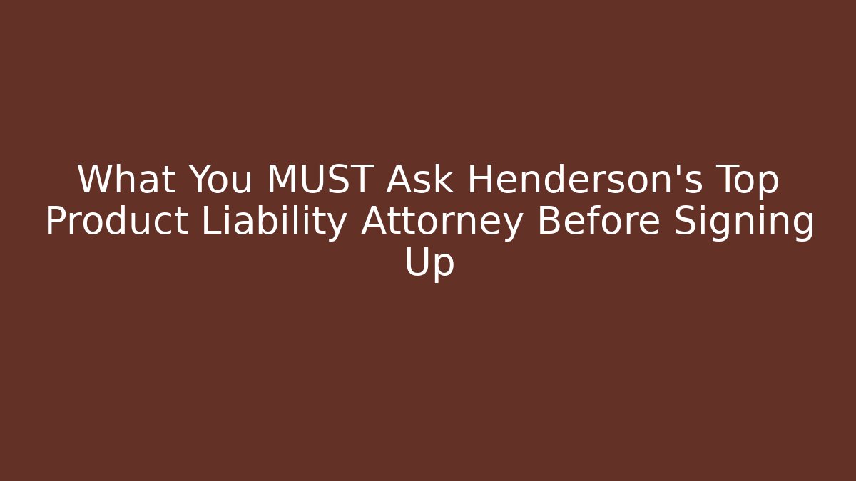 What You MUST Ask Henderson's Top Product Liability Attorney Before Signing Up
