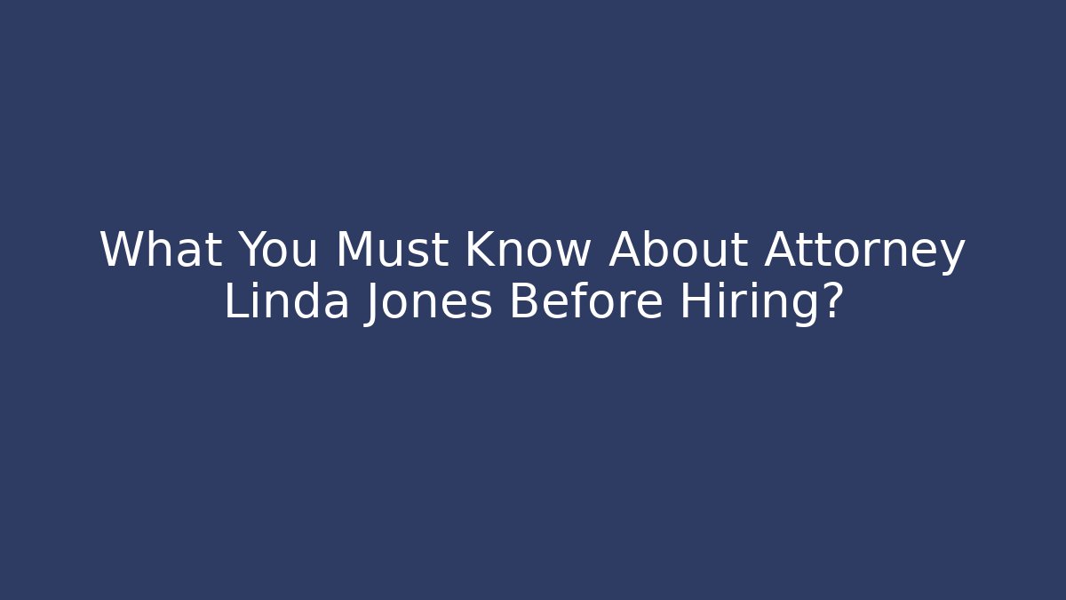 What You Must Know About Attorney Linda Jones Before Hiring?