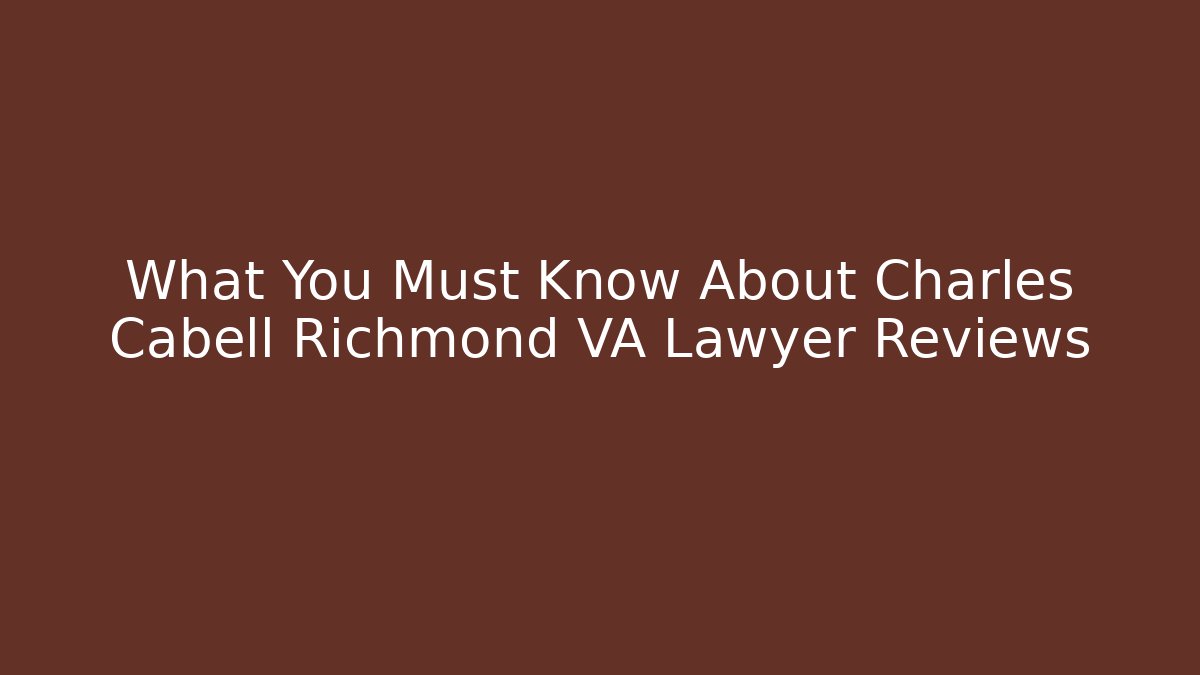 What You Must Know About Charles Cabell Richmond VA Lawyer Reviews