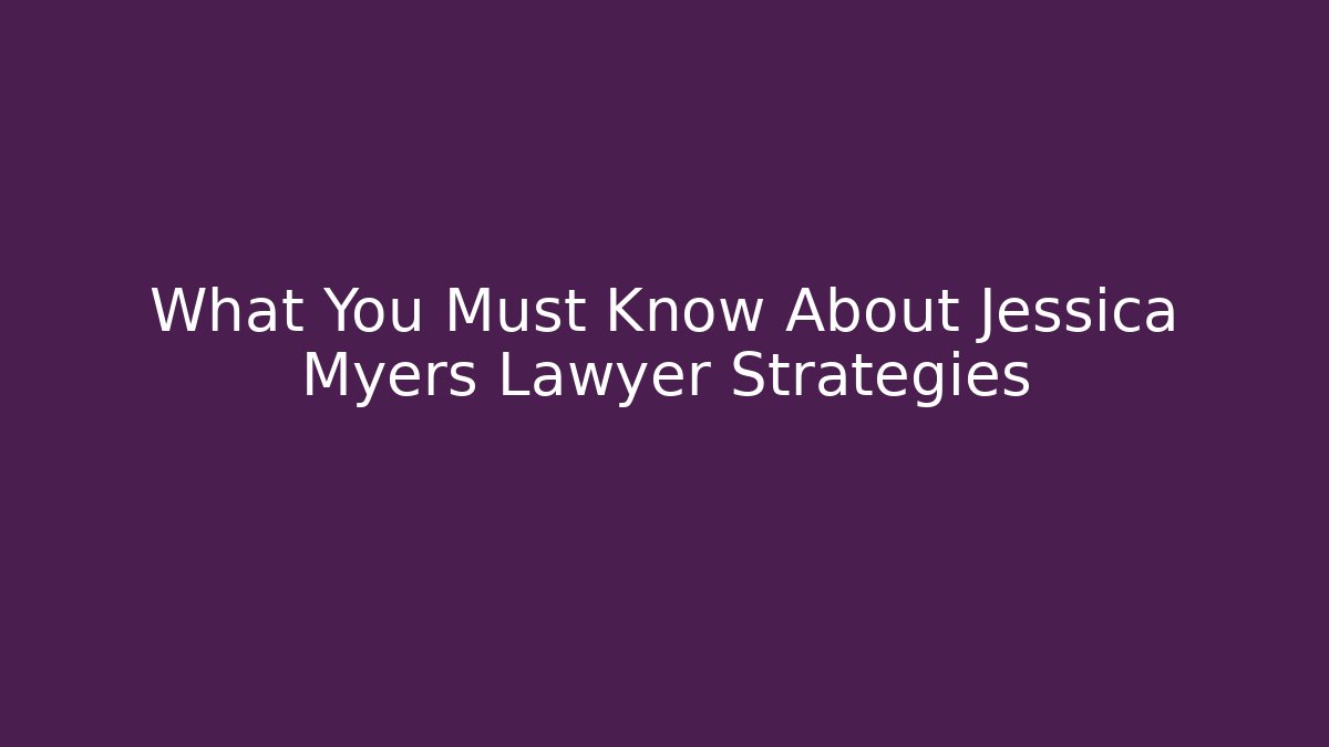 What You Must Know About Jessica Myers Lawyer Strategies