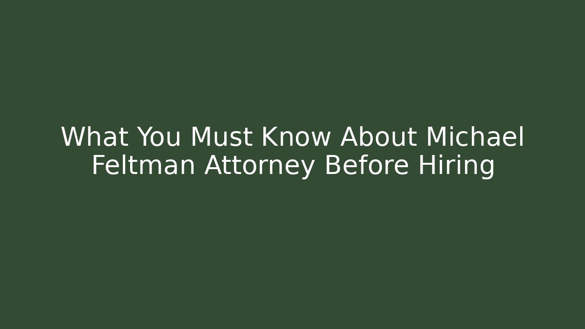 What You Must Know About Michael Feltman Attorney Before Hiring