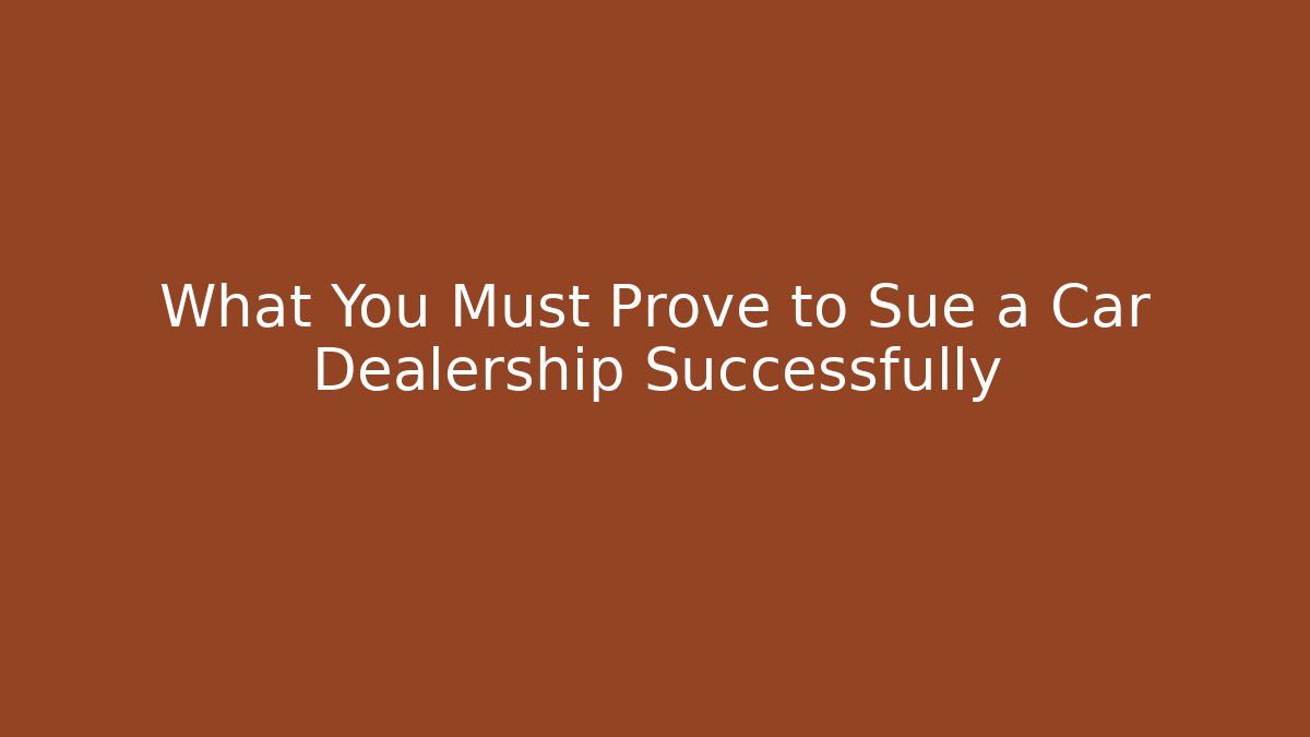 What You Must Prove to Sue a Car Dealership Successfully
