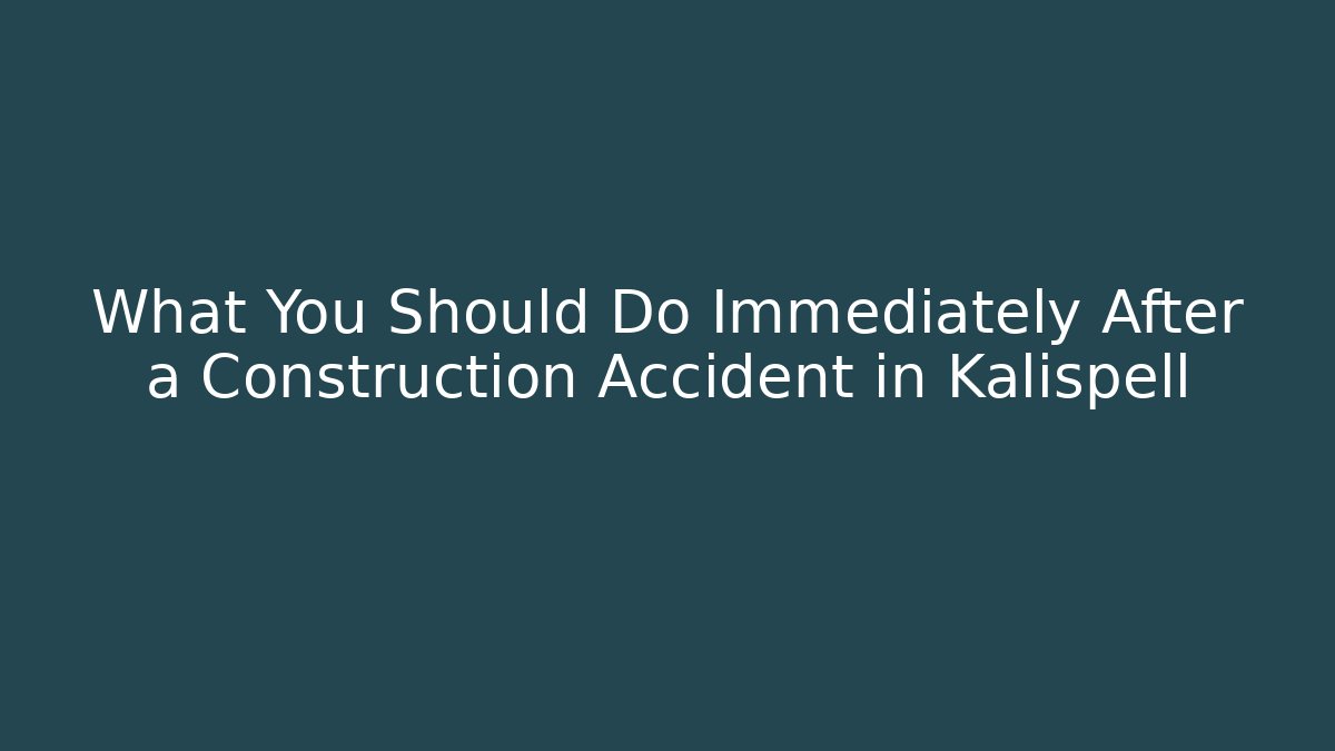 What You Should Do Immediately After a Construction Accident in Kalispell - WealthxGroup