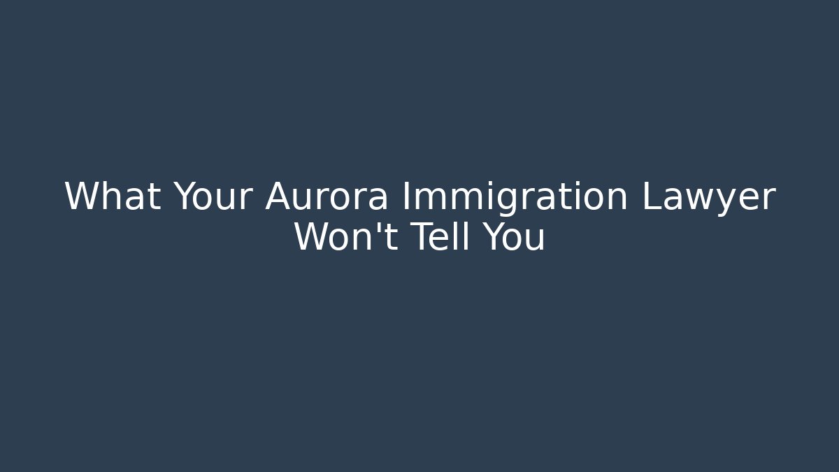 What Your Aurora Immigration Lawyer Won’t Tell You