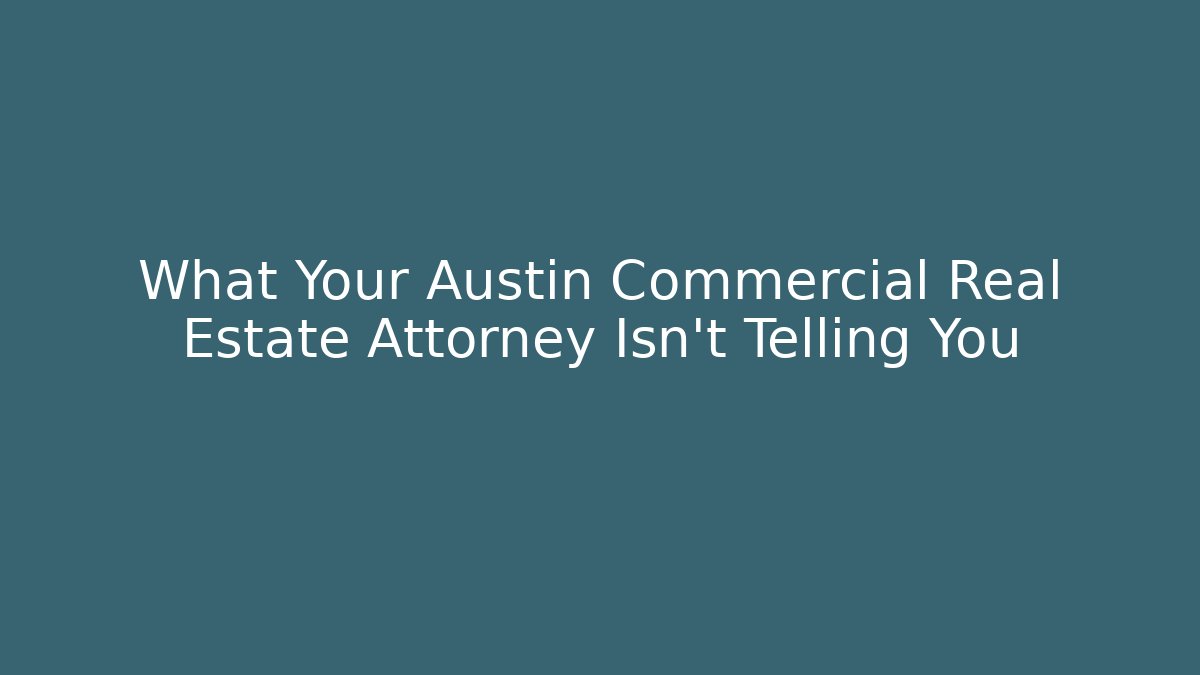What Your Austin Commercial Real Estate Attorney Isn’t Telling You