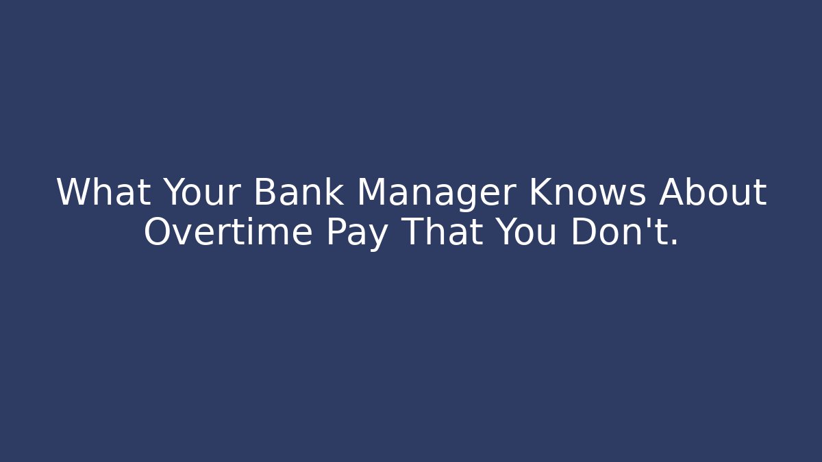 What Your Bank Manager Knows About Overtime Pay That You Don't.