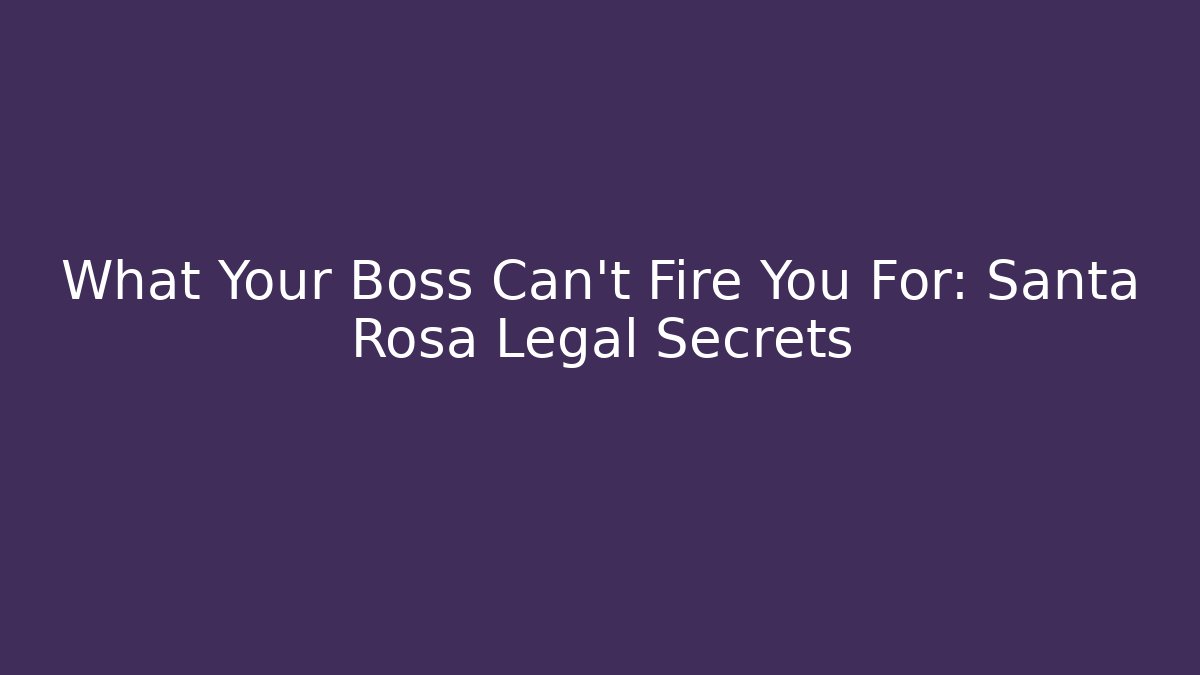 What Your Boss Can't Fire You For: Santa Rosa Legal Secrets
