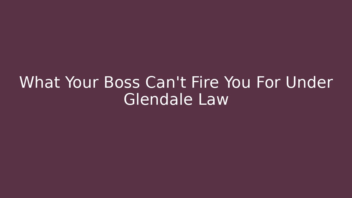 What Your Boss Can't Fire You For Under Glendale Law