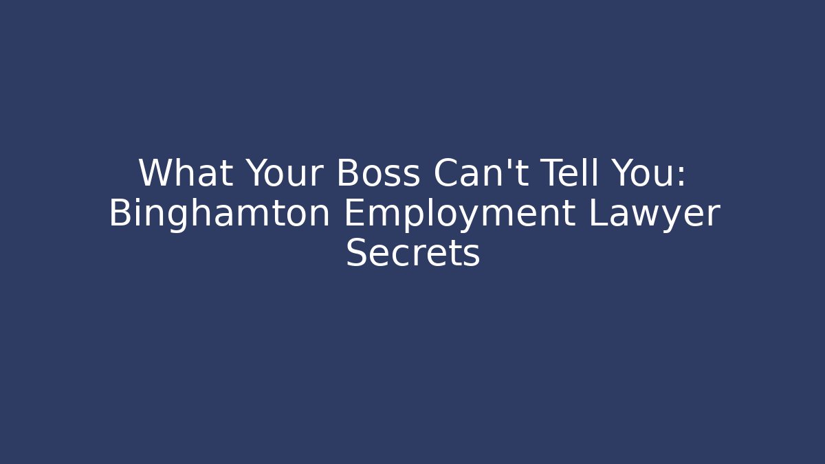 What Your Boss Can't Tell You: Binghamton Employment Lawyer Secrets