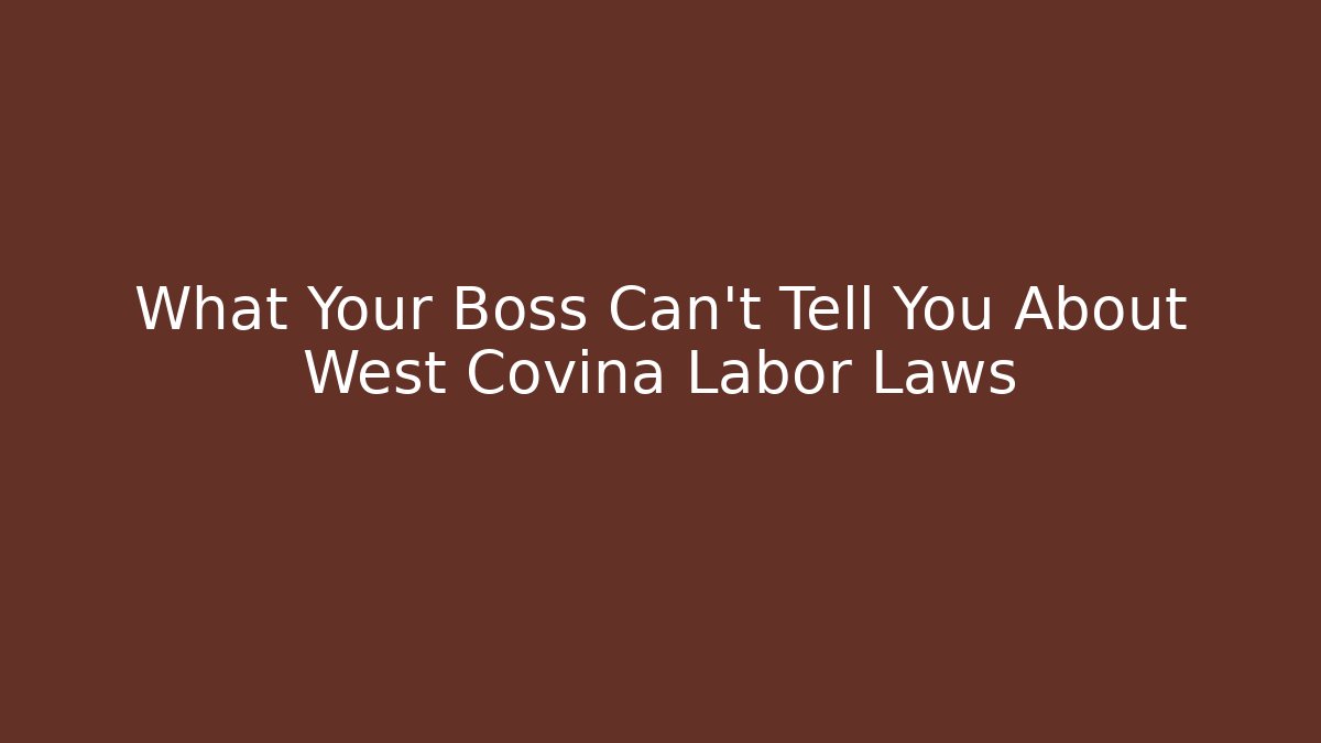 What Your Boss Can't Tell You About West Covina Labor Laws