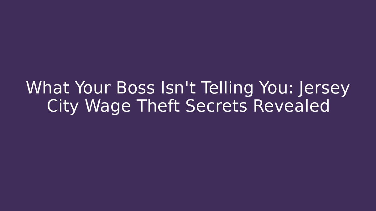 What Your Boss Isn't Telling You: Jersey City Wage Theft Secrets Revealed