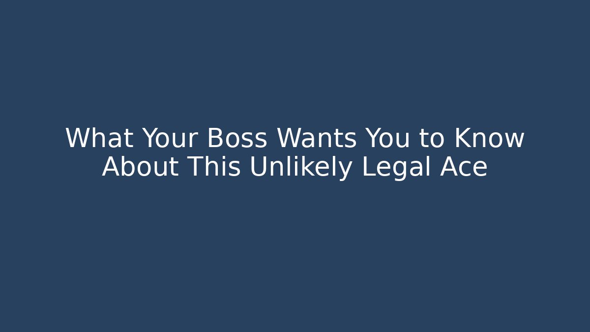 What Your Boss Wants You to Know About This Unlikely Legal Ace