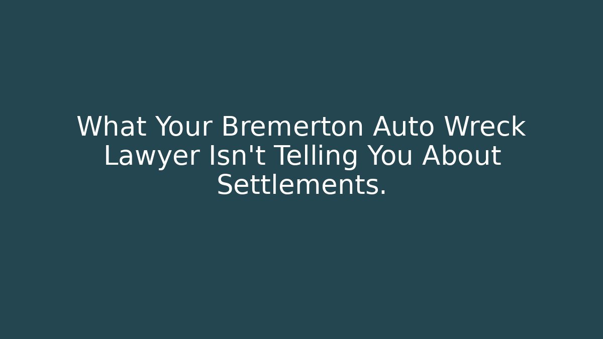 What Your Bremerton Auto Wreck Lawyer Isn't Telling You About Settlements.