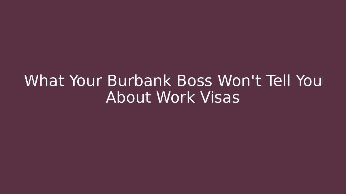 What Your Burbank Boss Won't Tell You About Work Visas