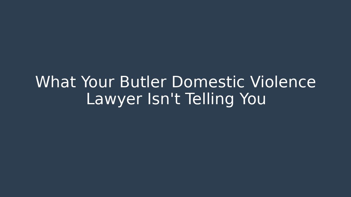 What Your Butler Domestic Violence Lawyer Isn’t Telling You