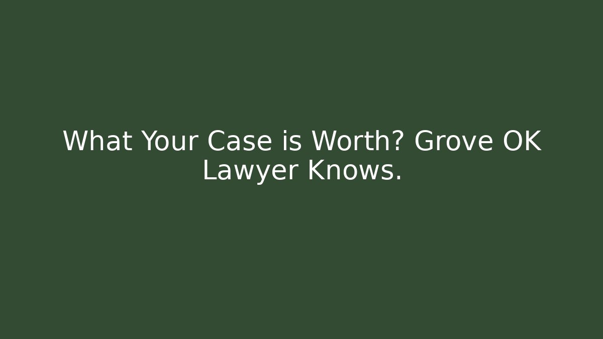 What Your Case is Worth? Grove OK Lawyer Knows.