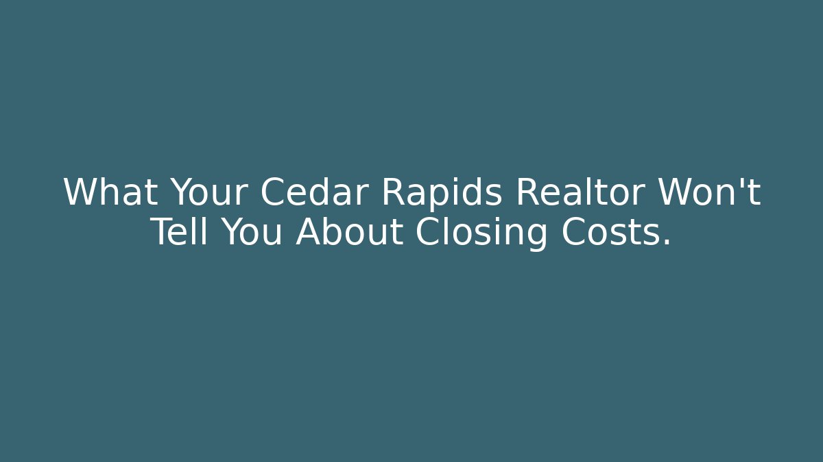 What Your Cedar Rapids Realtor Won’t Tell You About Closing Costs.