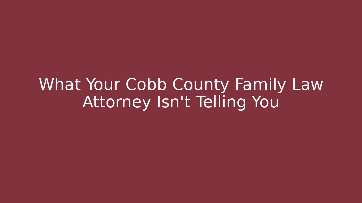 What Your Cobb County Family Law Attorney Isn’t Telling You