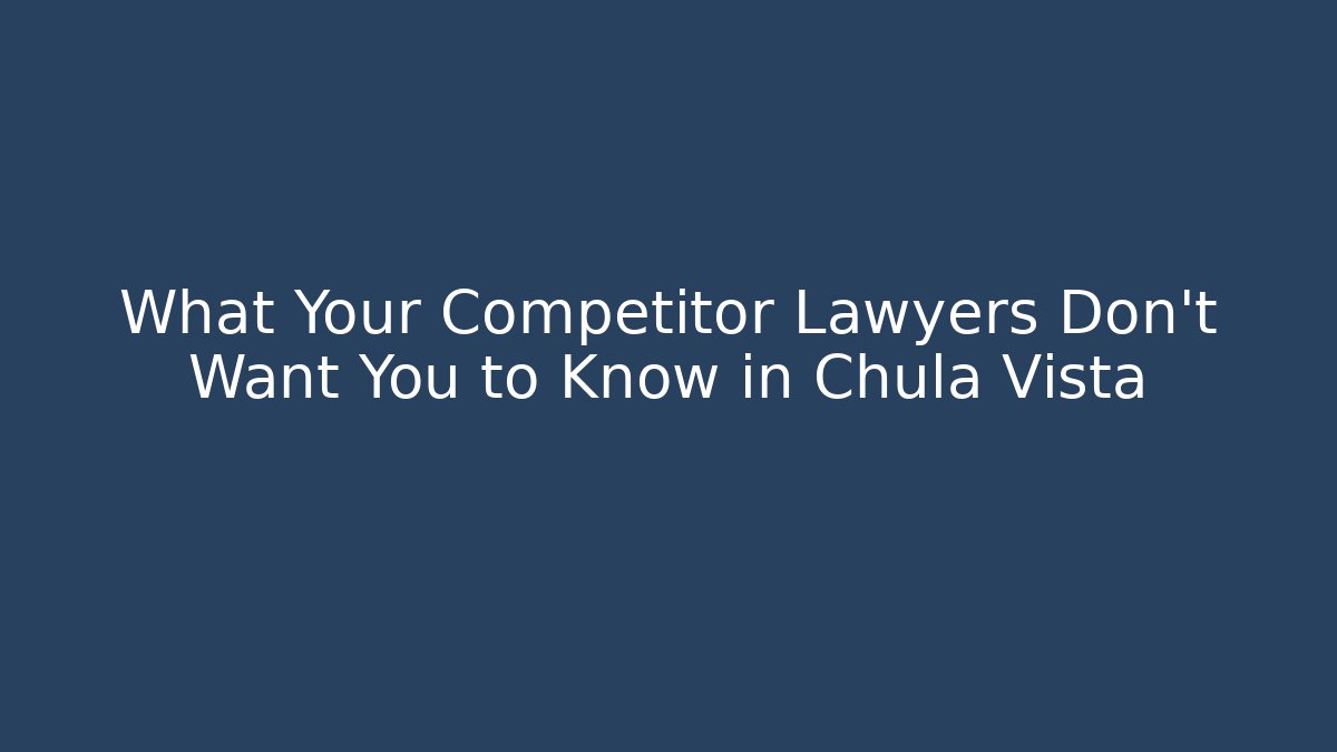 What Your Competitor Lawyers Don’t Want You to Know in Chula Vista