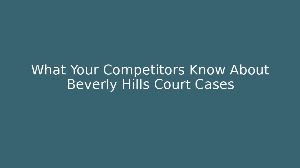 What Your Competitors Know About Beverly Hills Court Cases