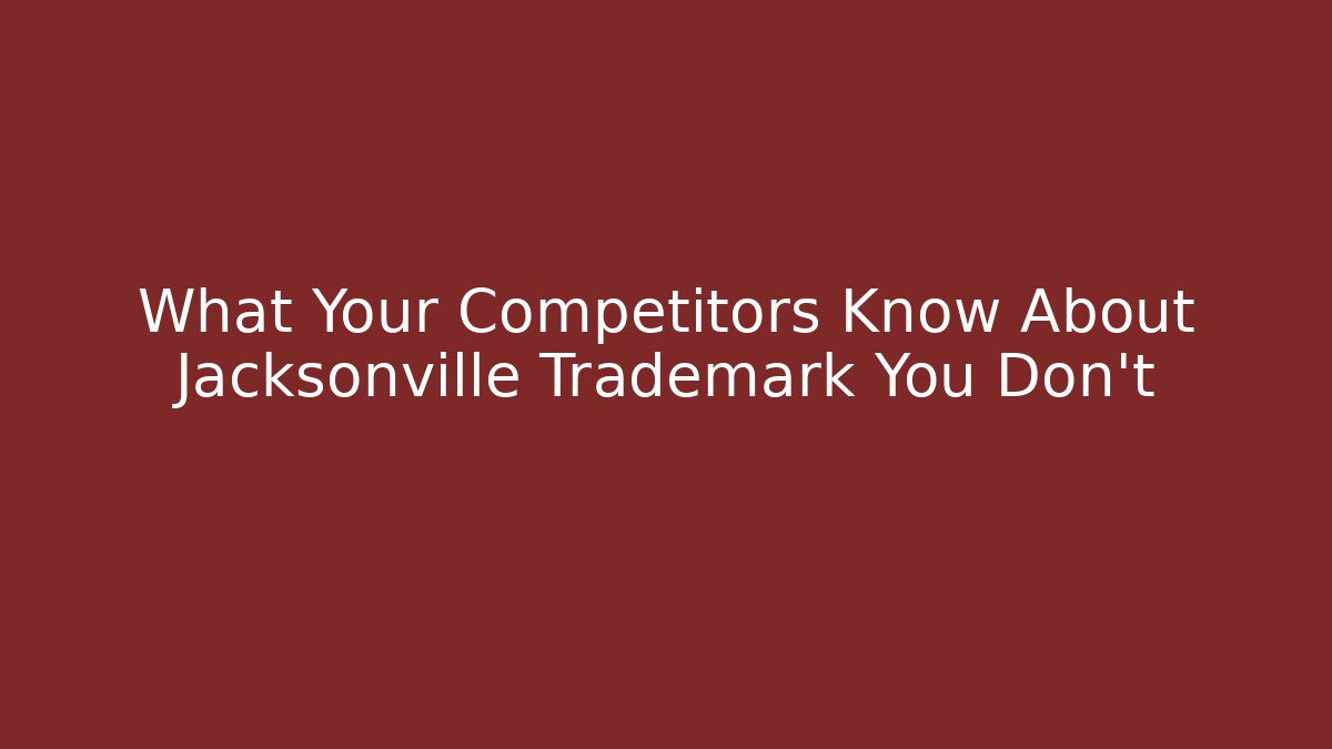 What Your Competitors Know About Jacksonville Trademark You Don't