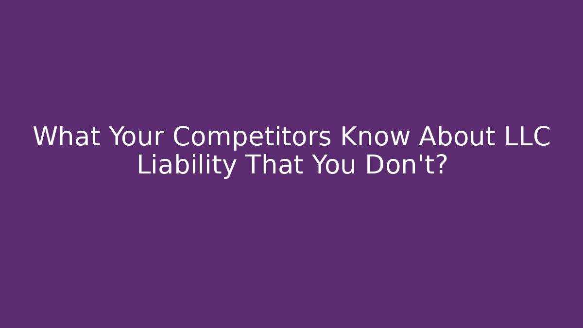 What Your Competitors Know About LLC Liability That You Don’t?