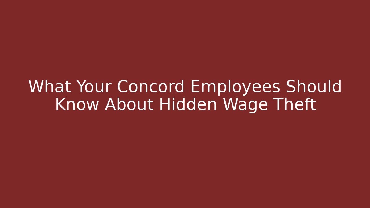 What Your Concord Employees Should Know About Hidden Wage Theft