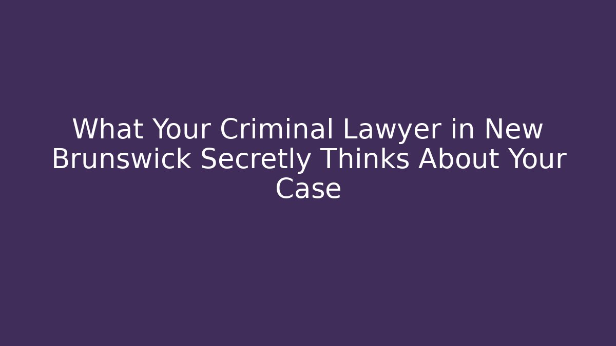 What Your Criminal Lawyer in New Brunswick Secretly Thinks About Your Case