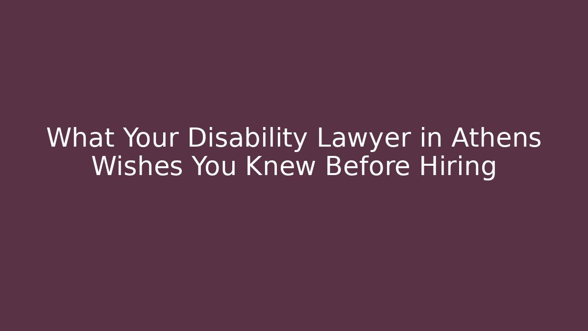 What Your Disability Lawyer in Athens Wishes You Knew Before Hiring