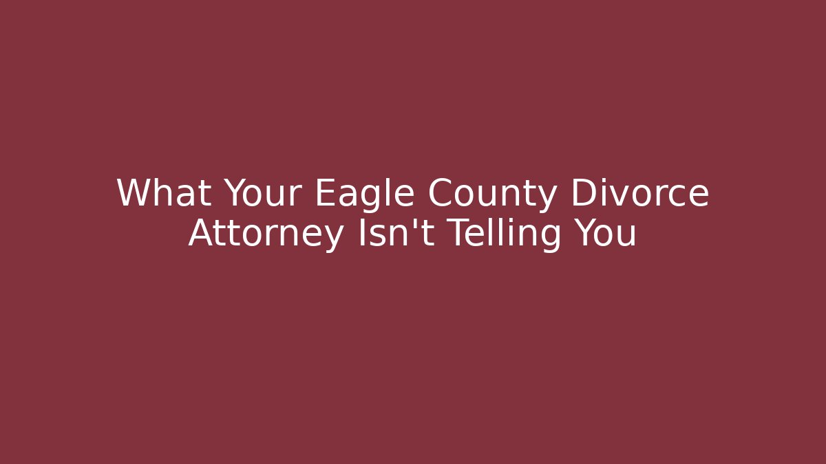 What Your Eagle County Divorce Attorney Isn't Telling You - WealthxGroup