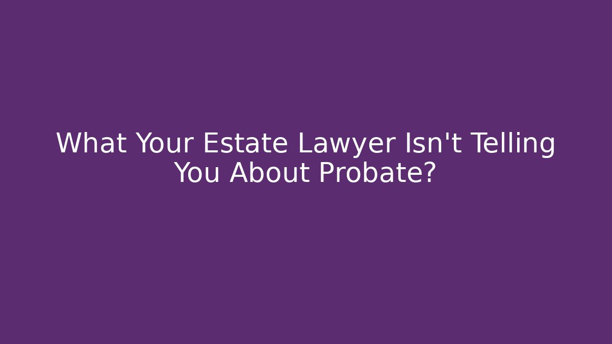 What Your Estate Lawyer Isn't Telling You About Probate?