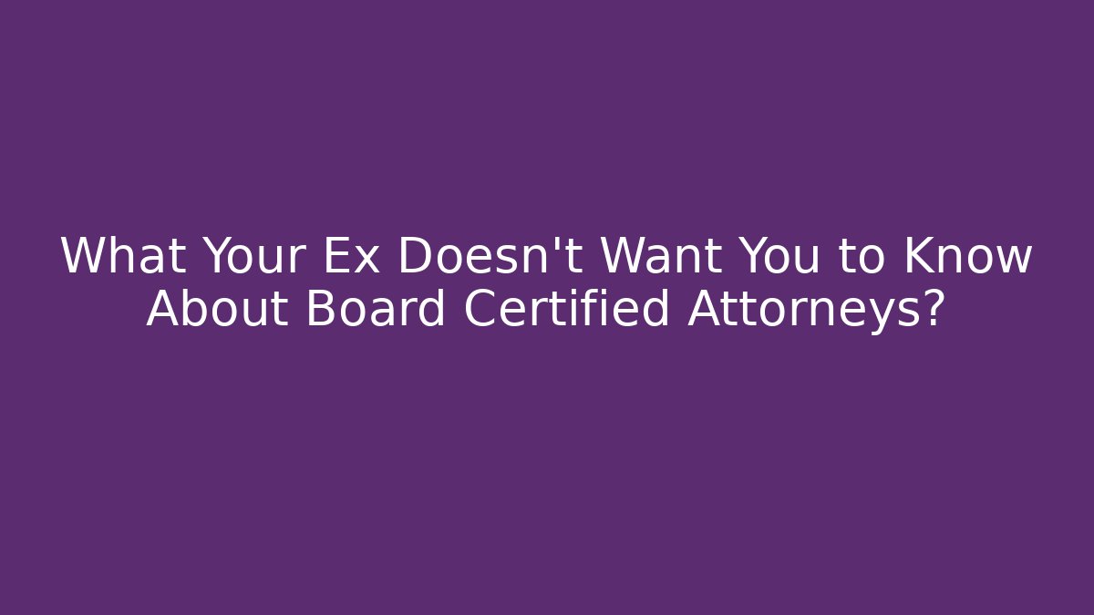 What Your Ex Doesn’t Want You to Know About Board Certified Attorneys? - WealthxGroup