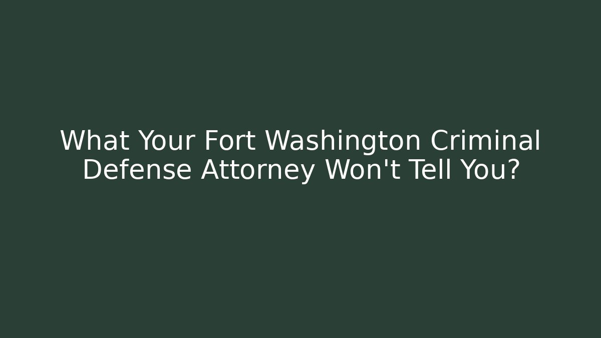 What Your Fort Washington Criminal Defense Attorney Won't Tell You?