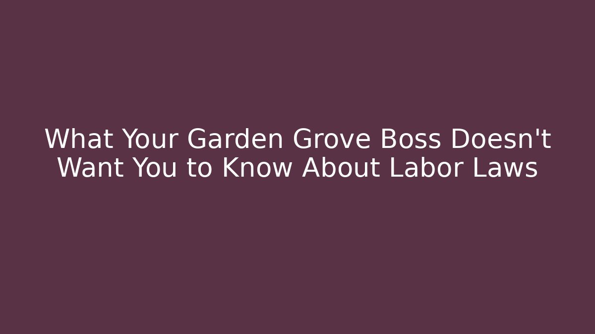 What Your Garden Grove Boss Doesn’t Want You to Know About Labor Laws