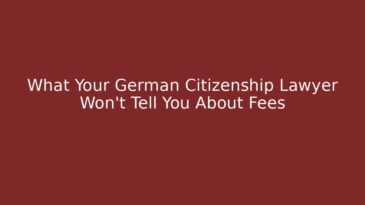 What Your German Citizenship Lawyer Won’t Tell You About Fees
