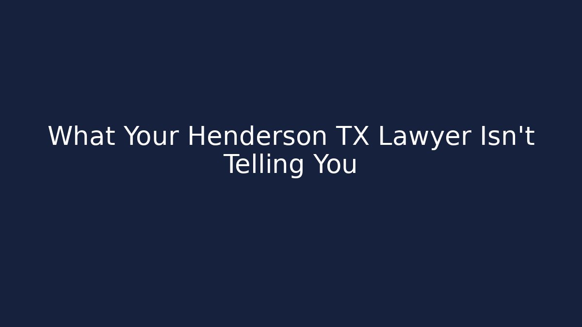 What Your Henderson TX Lawyer Isn’t Telling You