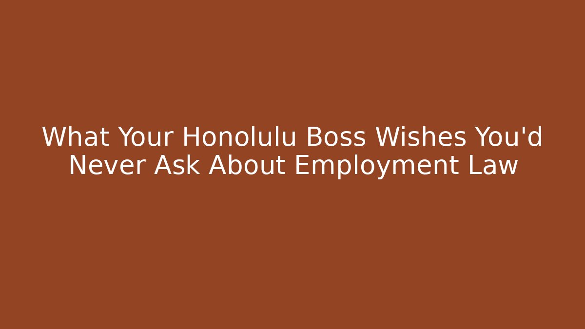 What Your Honolulu Boss Wishes You'd Never Ask About Employment Law