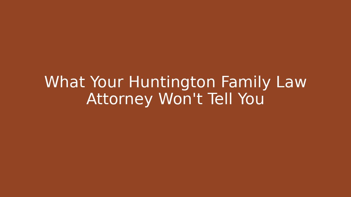 What Your Huntington Family Law Attorney Won’t Tell You