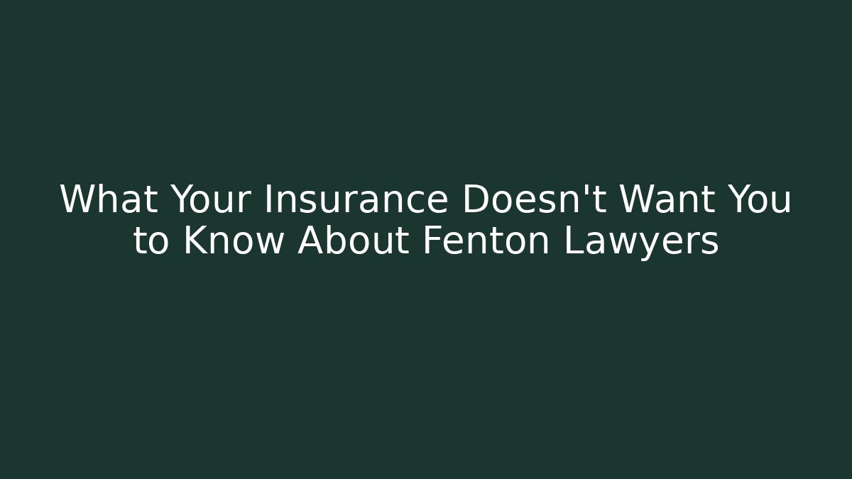 What Your Insurance Doesn't Want You to Know About Fenton Lawyers