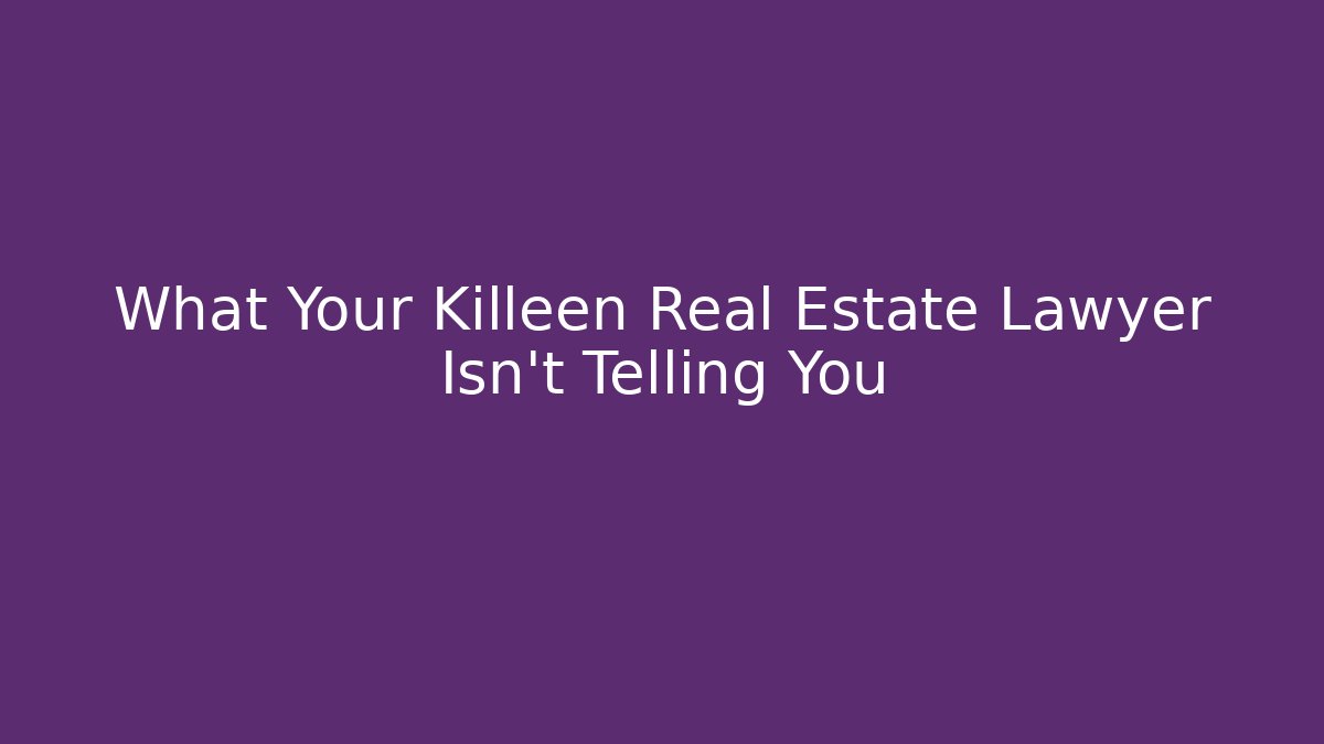 What Your Killeen Real Estate Lawyer Isn't Telling You