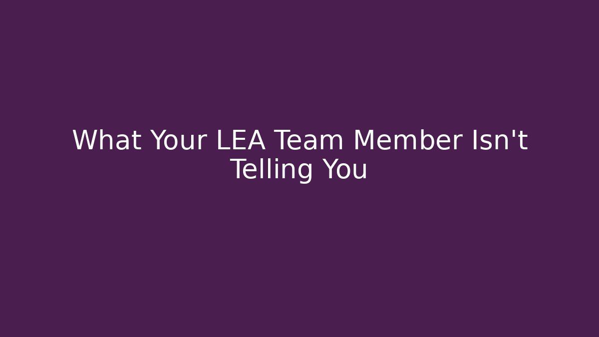 What Your LEA Team Member Isn't Telling You