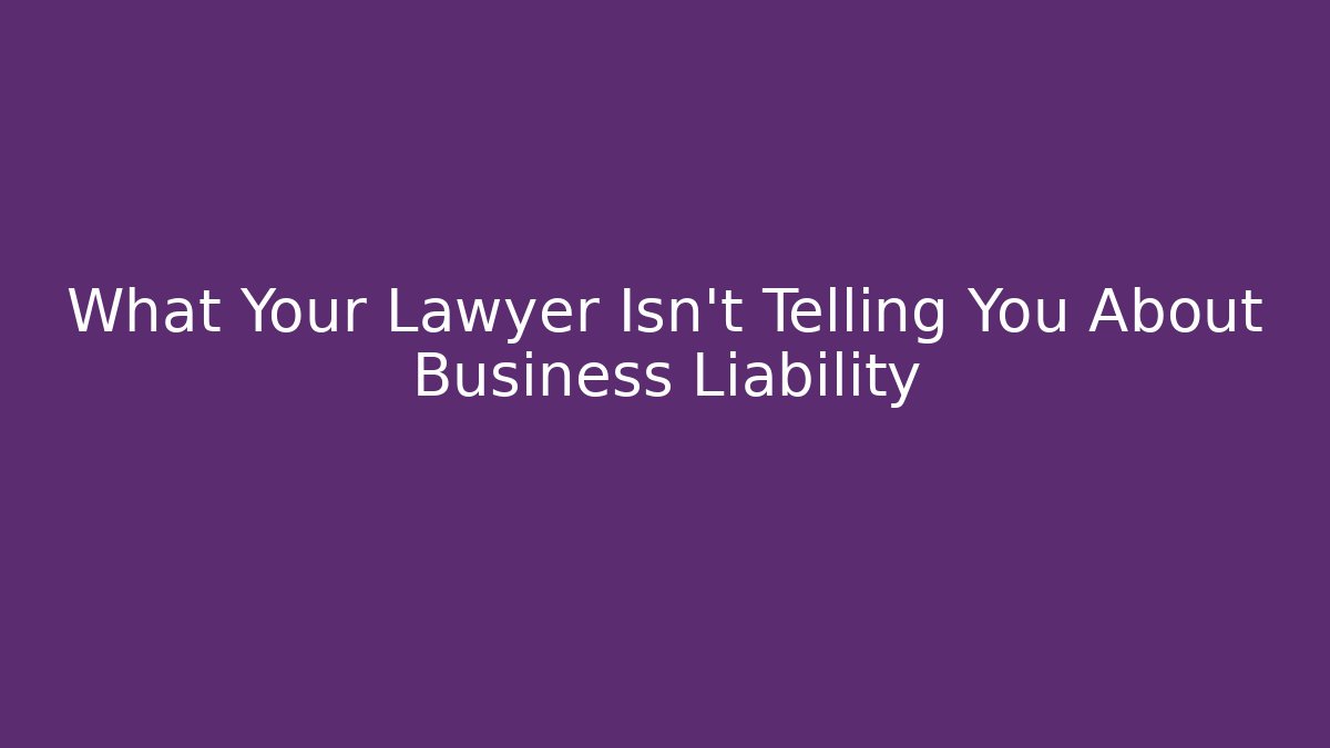 What Your Lawyer Isn't Telling You About Business Liability