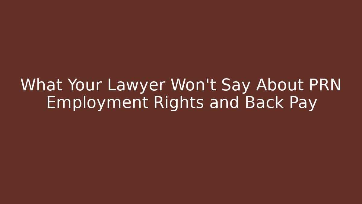 What Your Lawyer Won't Say About PRN Employment Rights and Back Pay