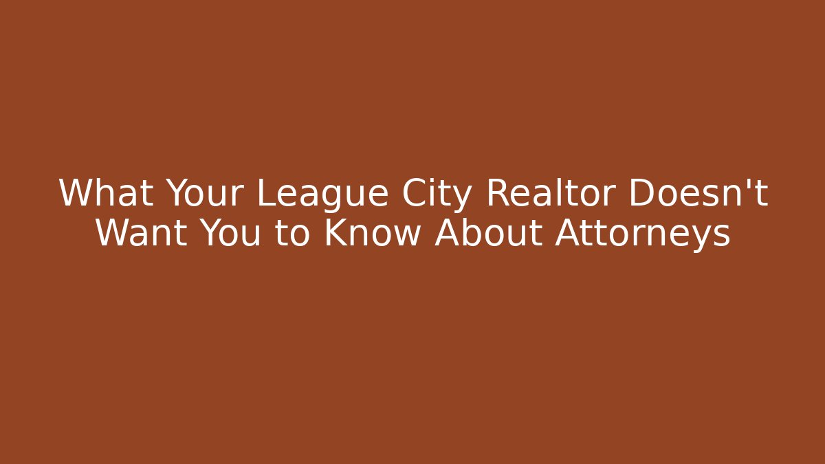What Your League City Realtor Doesn't Want You to Know About Attorneys